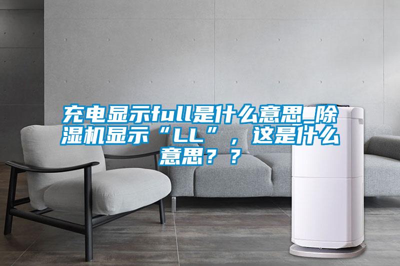 充電顯示full是什么意思_除濕機顯示“LL”，這是什么意思？？