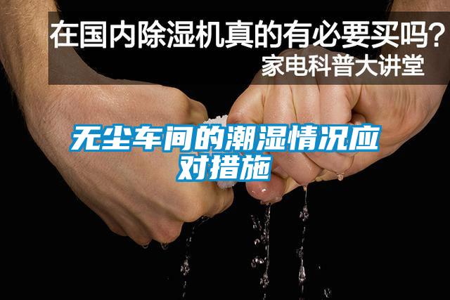 無(wú)塵車(chē)間的潮濕情況應對措施
