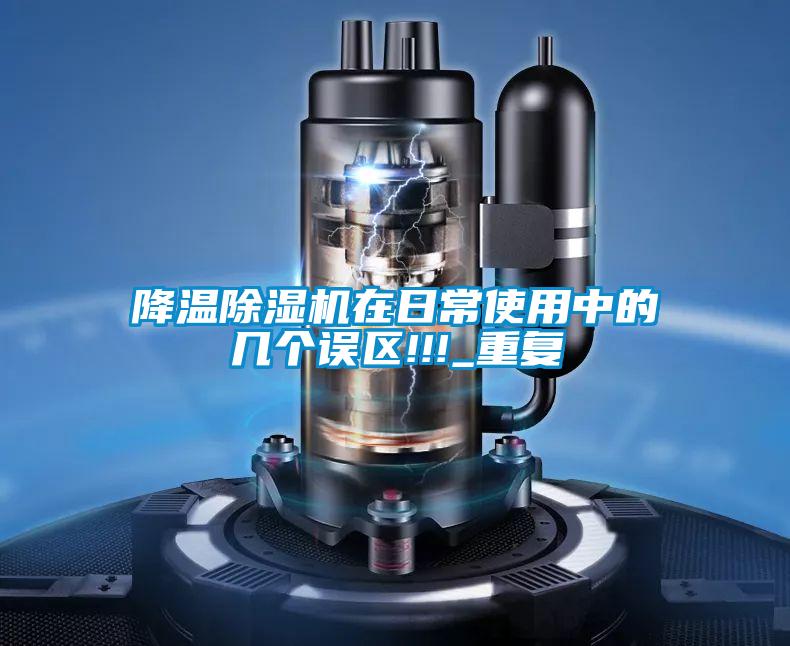 降溫除濕機在日常使用中的幾個(gè)誤區!!!_重復