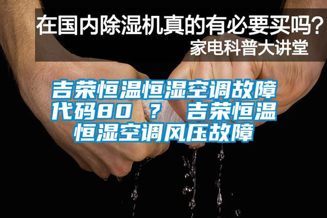 吉榮恒溫恒濕空調故障代碼80 ？ 吉榮恒溫恒濕空調風(fēng)壓故障