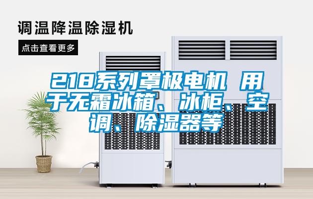218系列罩極電機 用于無(wú)霜冰箱、冰柜、空調、除濕器等