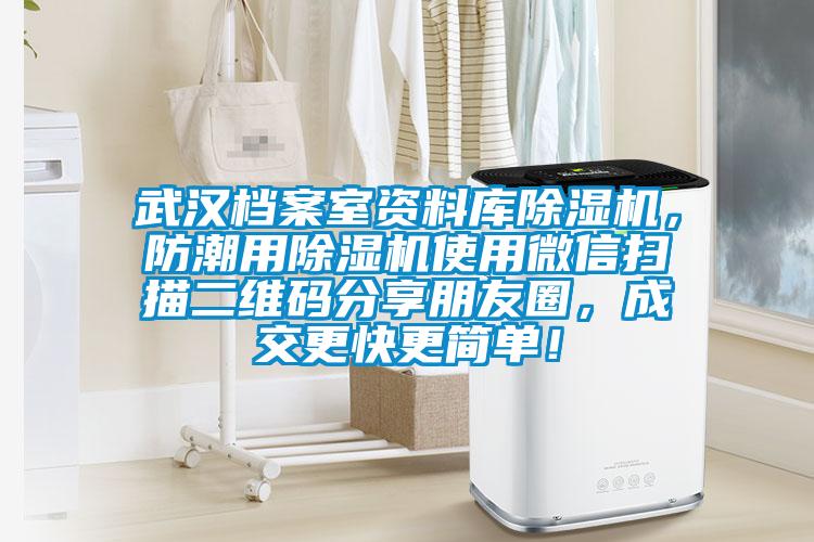 武漢檔案室資料庫除濕機，防潮用除濕機使用微信掃描二維碼分享朋友圈，成交更快更簡(jiǎn)單！