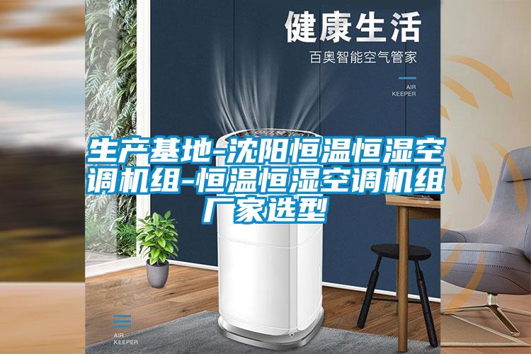 生產(chǎn)基地-沈陽(yáng)恒溫恒濕空調機組-恒溫恒濕空調機組廠(chǎng)家選型