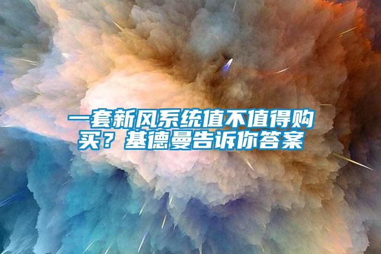 一套新風(fēng)系統值不值得購買(mǎi)？基德曼告訴你答案