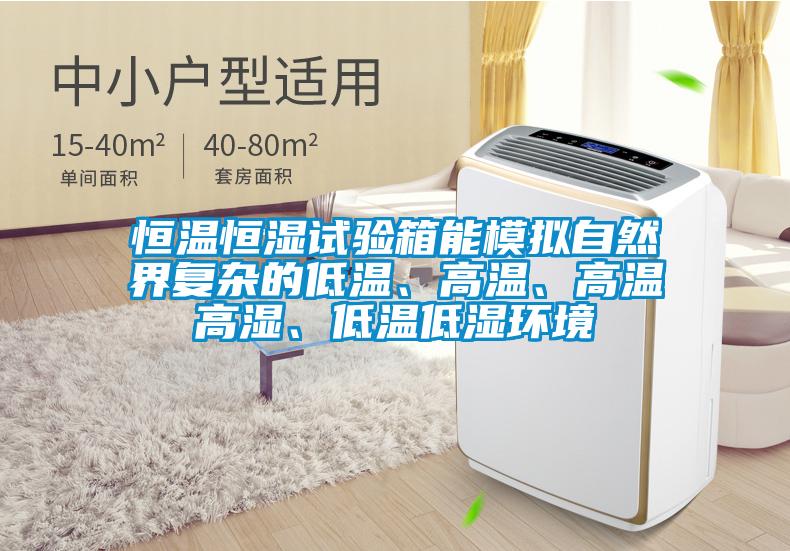 恒溫恒濕試驗箱能模擬自然界復雜的低溫、高溫、高溫高濕、低溫低濕環(huán)境