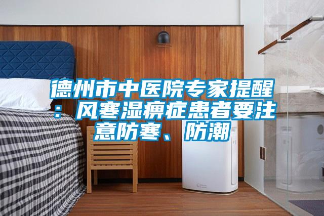 德州市中醫院專(zhuān)家提醒：風(fēng)寒濕痹癥患者要注意防寒、防潮