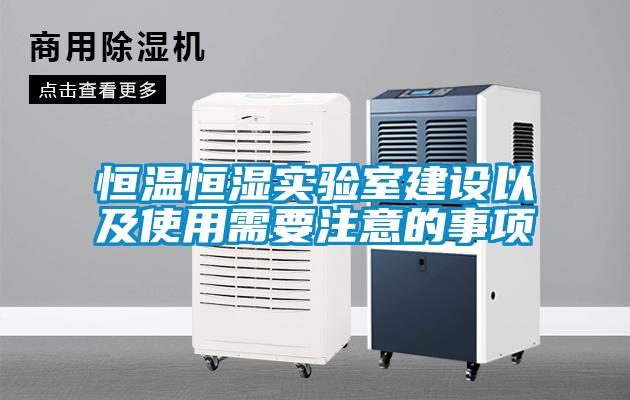 恒溫恒濕實(shí)驗室建設以及使用需要注意的事項