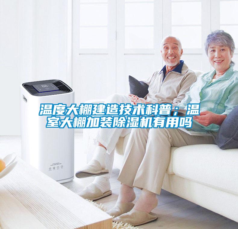 溫度大棚建造技術(shù)科普；溫室大棚加裝除濕機有用嗎