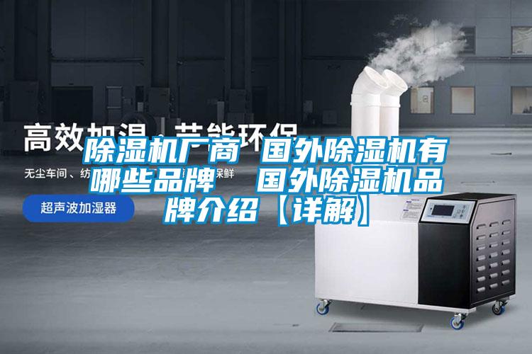 除濕機廠(chǎng)商 國外除濕機有哪些品牌  國外除濕機品牌介紹【詳解】