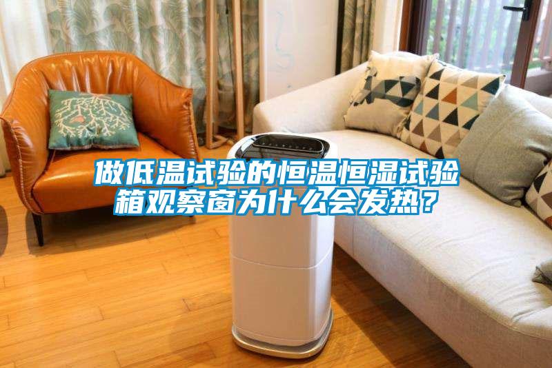 做低溫試驗的恒溫恒濕試驗箱觀(guān)察窗為什么會(huì )發(fā)熱？
