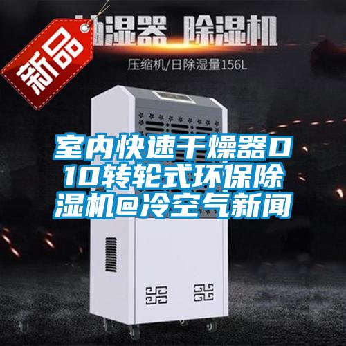 室內快速干燥器D10轉輪式環(huán)保除濕機@冷空氣新聞