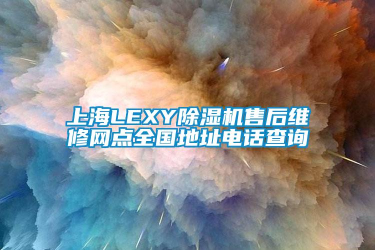上海LEXY除濕機售后維修網點全國地址電話查詢