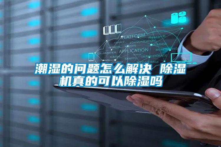 潮濕的問(wèn)題怎么解決 除濕機真的可以除濕嗎