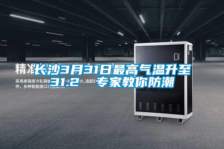 長(cháng)沙3月31日最高氣溫升至31.2℃ 專(zhuān)家教你防潮
