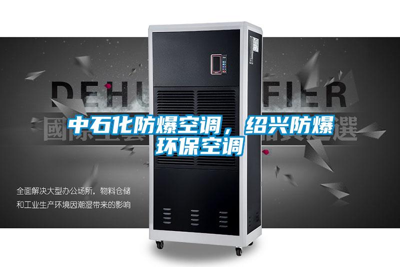 中石化防爆空調，紹興防爆環(huán)?？照{