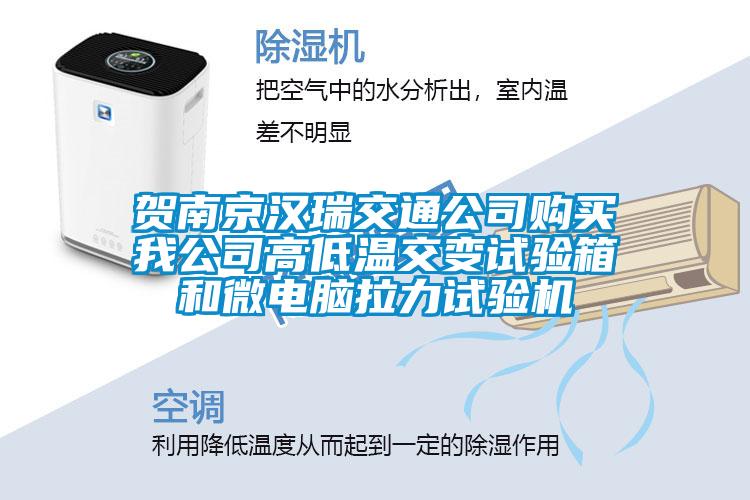 賀南京漢瑞交通公司購買我公司高低溫交變試驗箱和微電腦拉力試驗機