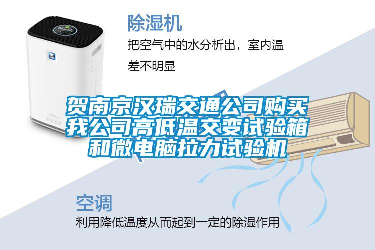 賀南京漢瑞交通公司購買(mǎi)我公司高低溫交變試驗箱和微電腦拉力試驗機