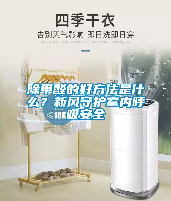 除甲醛的好方法是什么？新風(fēng)守護室內呼吸安全