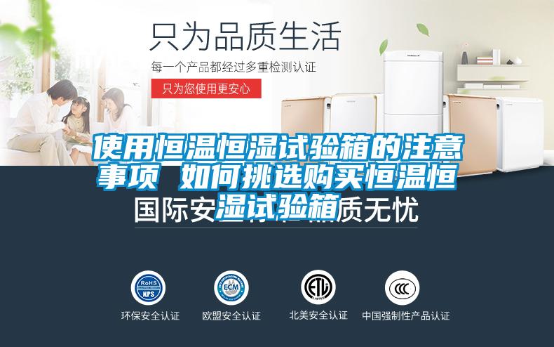 使用恒溫恒濕試驗箱的注意事項 如何挑選購買(mǎi)恒溫恒濕試驗箱