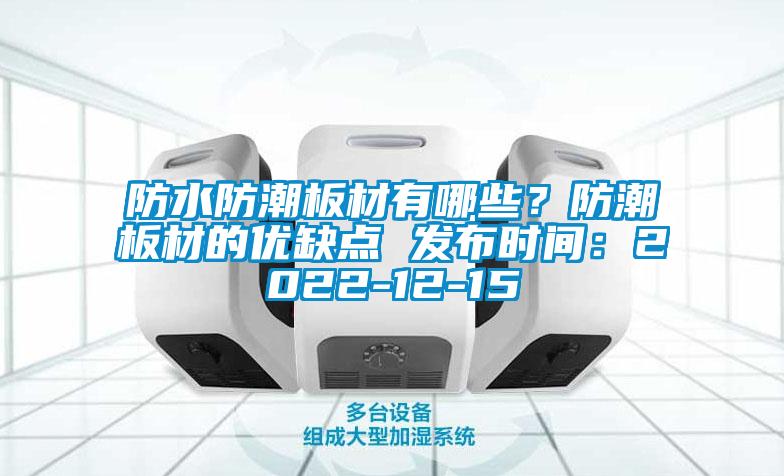 防水防潮板材有哪些？防潮板材的優(yōu)缺點(diǎn) 發(fā)布時(shí)間：2022-12-15