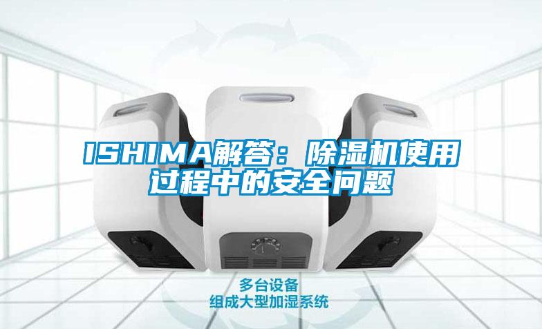 ISHIMA解答：除濕機使用過(guò)程中的安全問(wèn)題