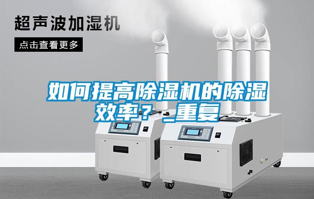 如何提高除濕機的除濕效率？_重復