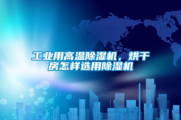 工業(yè)用高溫除濕機，烘干房怎樣選用除濕機