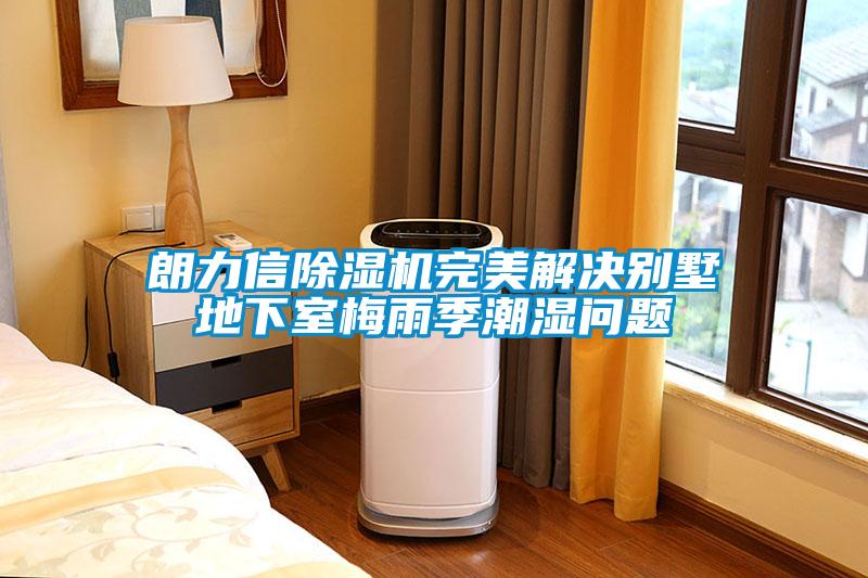 朗力信除濕機完美解決別墅地下室梅雨季潮濕問(wèn)題
