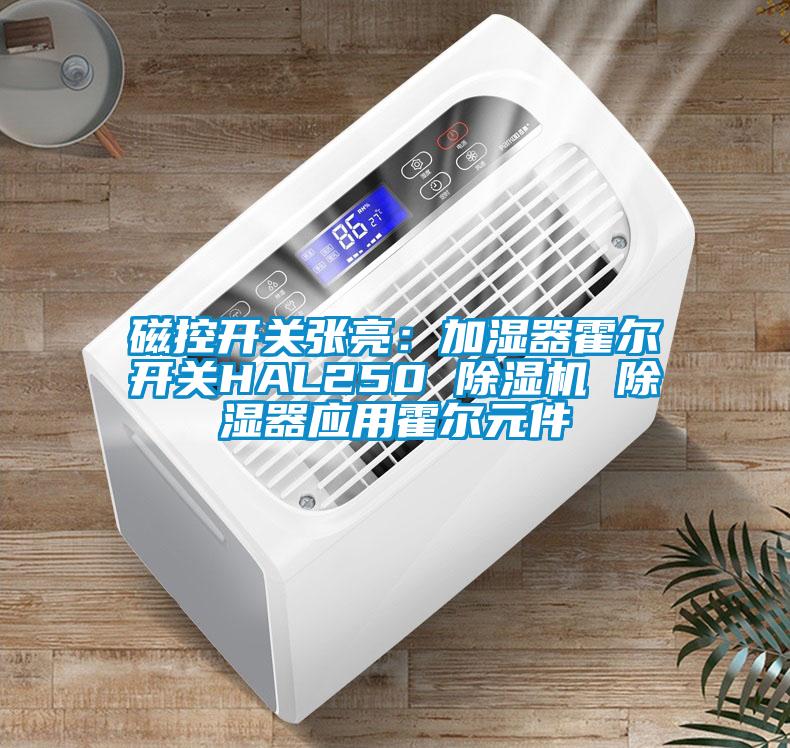 磁控開(kāi)關(guān)張亮：加濕器霍爾開(kāi)關(guān)HAL250 除濕機 除濕器應用霍爾元件
