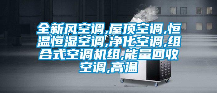 全新風(fēng)空調,屋頂空調,恒溫恒濕空調,凈化空調,組合式空調機組,能量回收空調,高溫