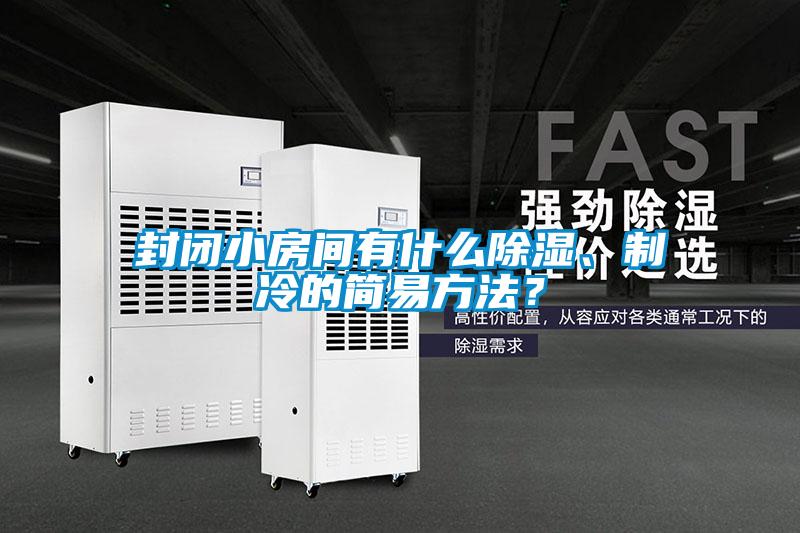 封閉小房間有什么除濕、制冷的簡(jiǎn)易方法？