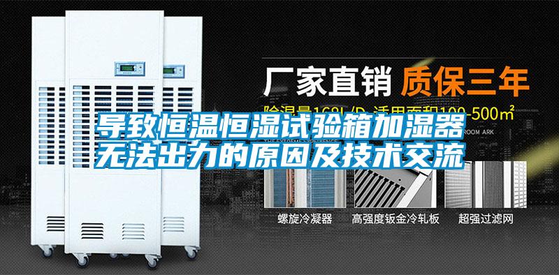 導致恒溫恒濕試驗箱加濕器無(wú)法出力的原因及技術(shù)交流