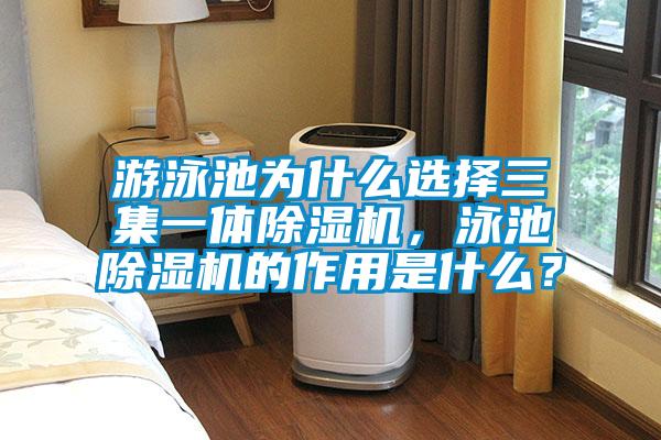 游泳池為什么選擇三集一體除濕機，泳池除濕機的作用是什么？