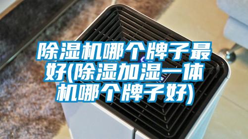 除濕機哪個(gè)牌子最好(除濕加濕一體機哪個(gè)牌子好)