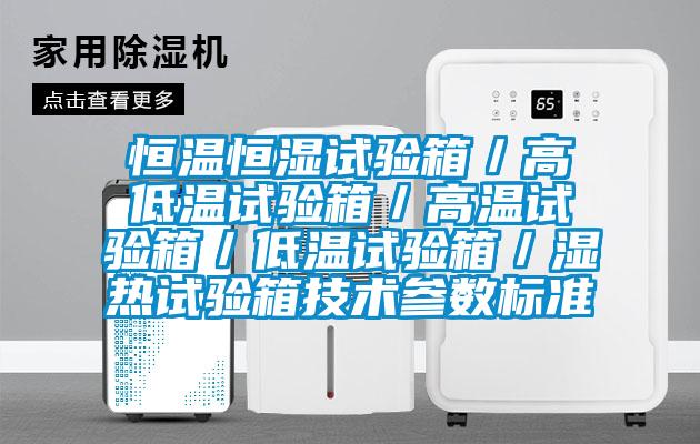 恒溫恒濕試驗箱／高低溫試驗箱／高溫試驗箱／低溫試驗箱／濕熱試驗箱技術(shù)參數標準