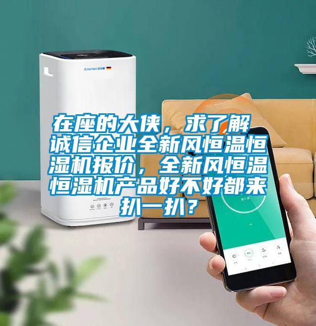 在座的大俠，求了解 誠信企業(yè)全新風(fēng)恒溫恒濕機報價(jià)，全新風(fēng)恒溫恒濕機產(chǎn)品好不好都來(lái)扒一扒？