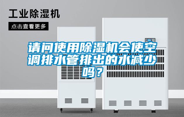 請問(wèn)使用除濕機會(huì )使空調排水管排出的水減少嗎？