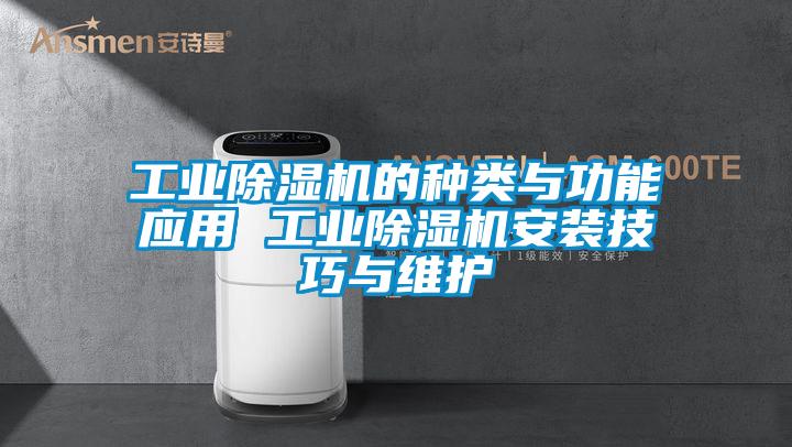 工業(yè)除濕機的種類(lèi)與功能應用 工業(yè)除濕機安裝技巧與維護