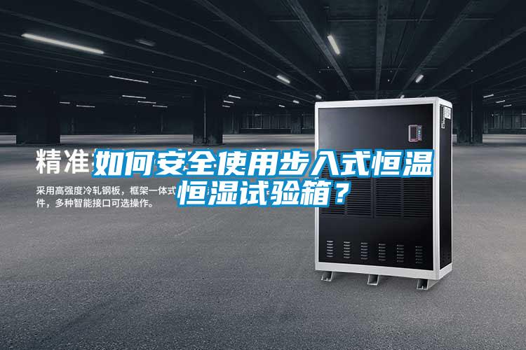 如何安全使用步入式恒溫恒濕試驗箱？