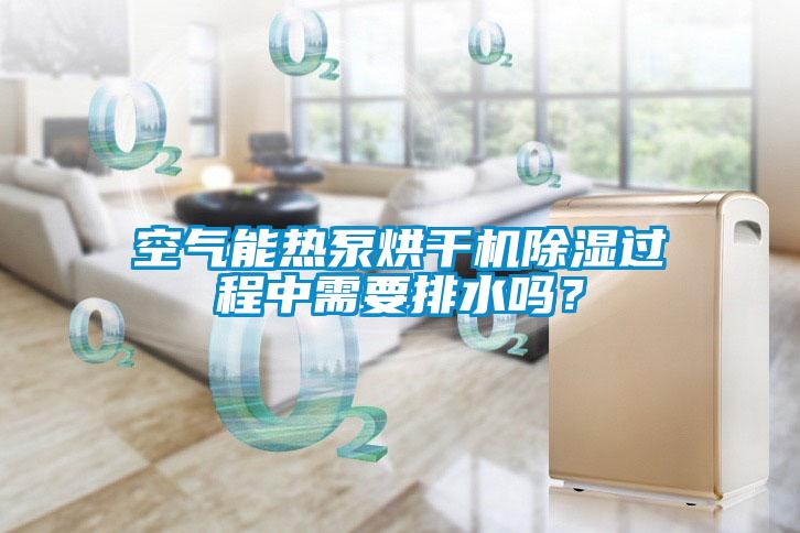 空氣能熱泵烘干機除濕過(guò)程中需要排水嗎？