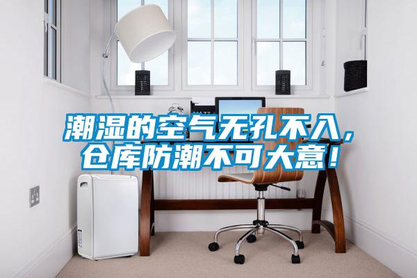 潮濕的空氣無(wú)孔不入，倉庫防潮不可大意！