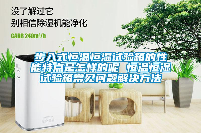 步入式恒溫恒濕試驗箱的性能特點(diǎn)是怎樣的呢 恒溫恒濕試驗箱常見(jiàn)問(wèn)題解決方法