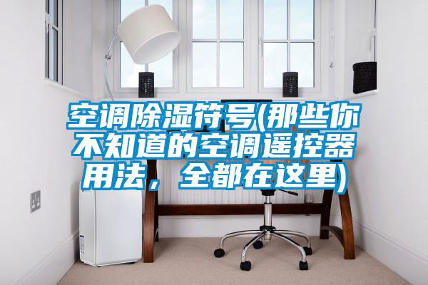 空調除濕符號(那些你不知道的空調遙控器用法，全都在這里)