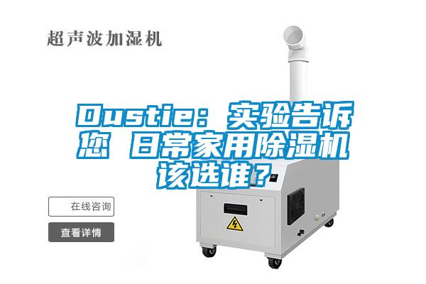 Dustie：實(shí)驗告訴您 日常家用除濕機該選誰(shuí)？