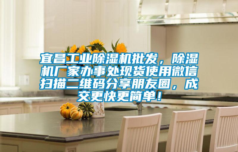 宜昌工業(yè)除濕機批發(fā)，除濕機廠(chǎng)家辦事處現貨使用微信掃描二維碼分享朋友圈，成交更快更簡(jiǎn)單！
