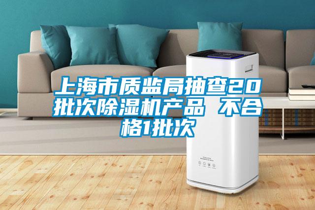 上海市質(zhì)監局抽查20批次除濕機產(chǎn)品 不合格1批次