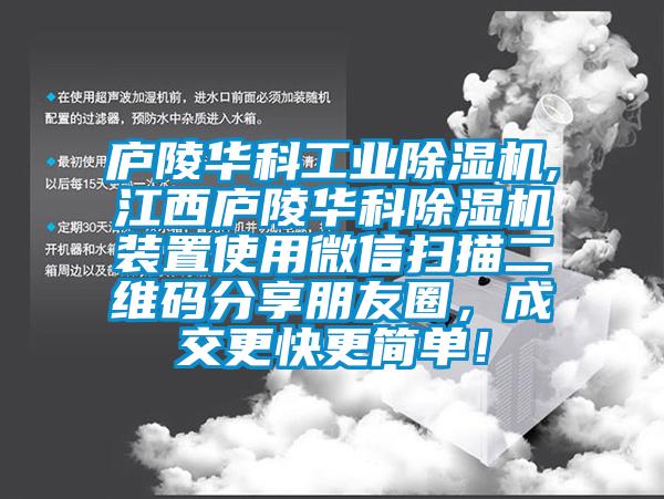 廬陵華科工業(yè)除濕機,江西廬陵華科除濕機裝置使用微信掃描二維碼分享朋友圈，成交更快更簡(jiǎn)單！