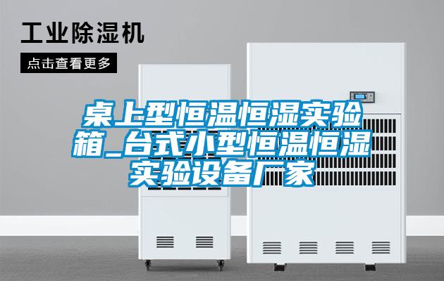桌上型恒溫恒濕實(shí)驗箱_臺式小型恒溫恒濕實(shí)驗設備廠(chǎng)家
