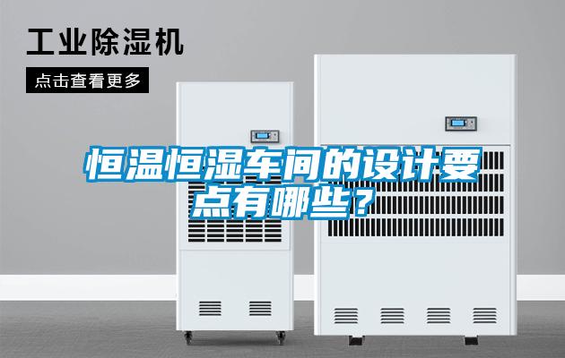 恒溫恒濕車(chē)間的設計要點(diǎn)有哪些？