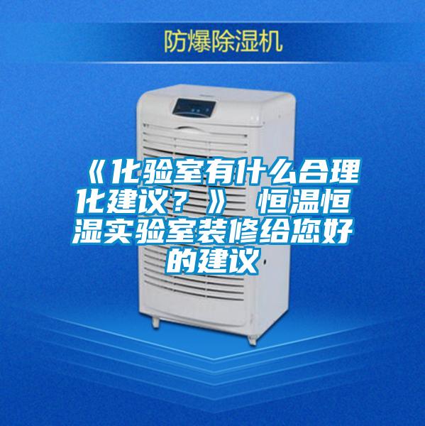 《化驗室有什么合理化建議？》 恒溫恒濕實(shí)驗室裝修給您好的建議